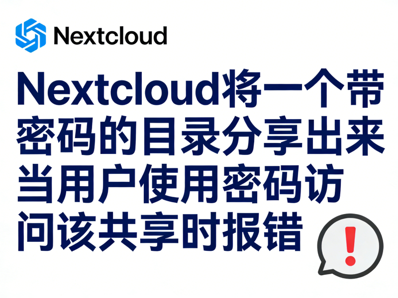 Nextcloud将一个带密码的目录分享出来，当用户使用密码访问该共享时报错-运维技术栈